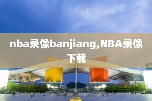 nba录像banjiang,NBA录像下载