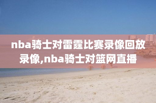 nba骑士对雷霆比赛录像回放录像,nba骑士对篮网直播