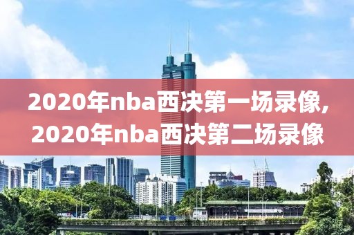 2020年nba西决第一场录像,2020年nba西决第二场录像