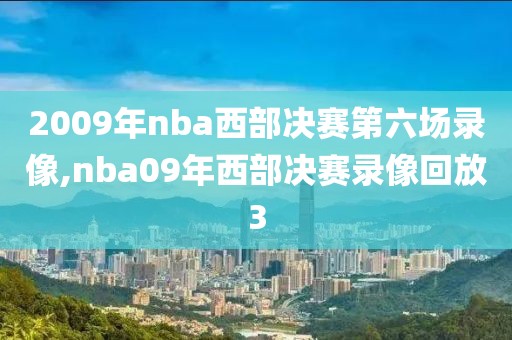 2009年nba西部决赛第六场录像,nba09年西部决赛录像回放3