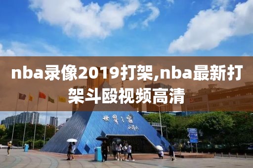 nba录像2019打架,nba最新打架斗殴视频高清
