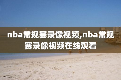nba常规赛录像视频,nba常规赛录像视频在线观看