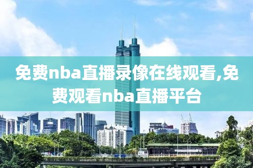 免费nba直播录像在线观看,免费观看nba直播平台
