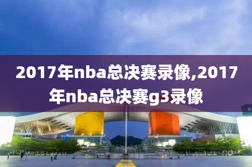 2017年nba总决赛录像,2017年nba总决赛g3录像
