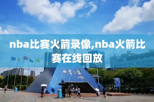 nba比赛火箭录像,nba火箭比赛在线回放