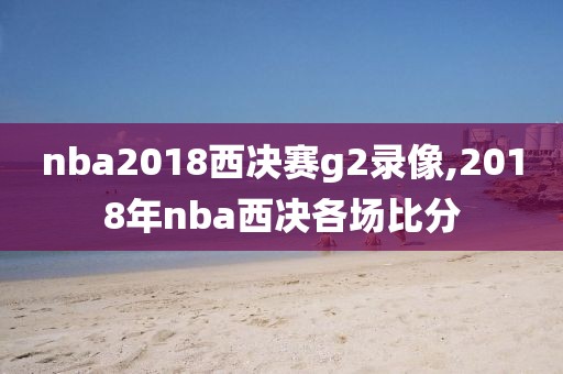 nba2018西决赛g2录像,2018年nba西决各场比分