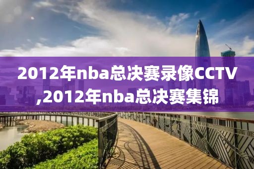 2012年nba总决赛录像CCTV,2012年nba总决赛集锦