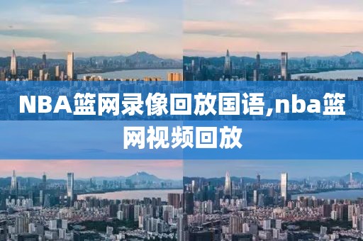 NBA篮网录像回放国语,nba篮网视频回放