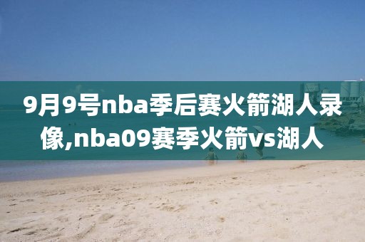 9月9号nba季后赛火箭湖人录像,nba09赛季火箭vs湖人