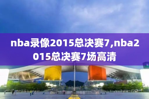 nba录像2015总决赛7,nba2015总决赛7场高清