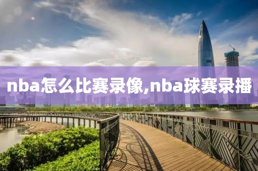nba怎么比赛录像,nba球赛录播