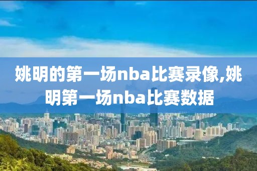 姚明的第一场nba比赛录像,姚明第一场nba比赛数据
