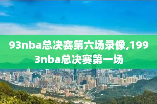 93nba总决赛第六场录像,1993nba总决赛第一场