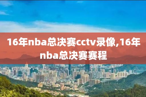 16年nba总决赛cctv录像,16年nba总决赛赛程