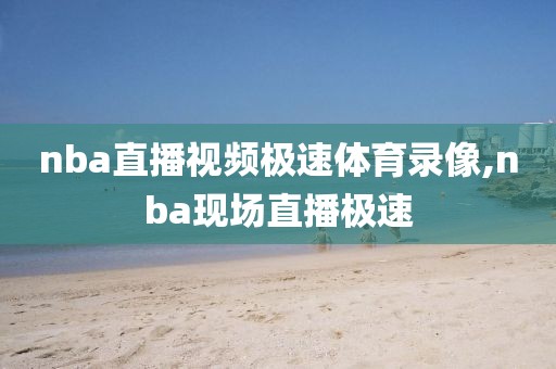 nba直播视频极速体育录像,nba现场直播极速