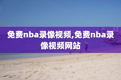 免费nba录像视频,免费nba录像视频网站
