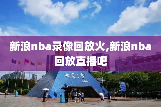 新浪nba录像回放火,新浪nba回放直播吧
