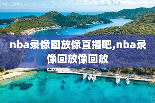 nba录像回放像直播吧,nba录像回放像回放
