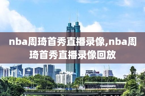 nba周琦首秀直播录像,nba周琦首秀直播录像回放