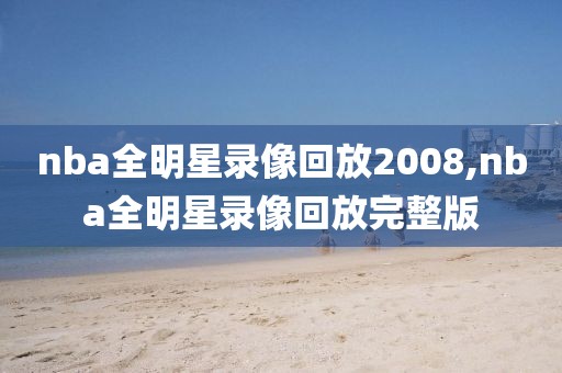 nba全明星录像回放2008,nba全明星录像回放完整版