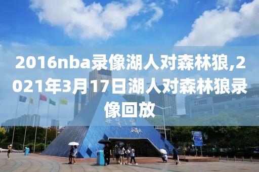 2016nba录像湖人对森林狼,2021年3月17日湖人对森林狼录像回放