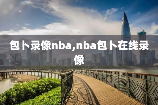 包卜录像nba,nba包卜在线录像