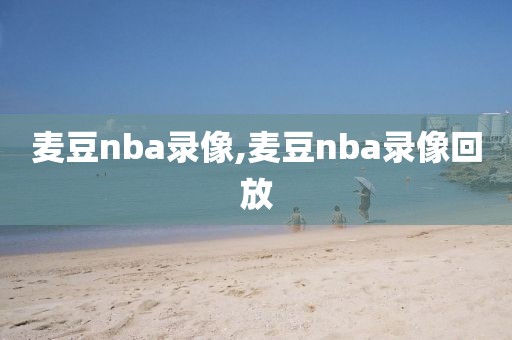 麦豆nba录像,麦豆nba录像回放