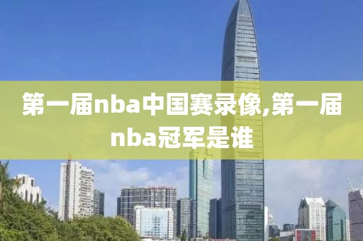 第一届nba中国赛录像,第一届nba冠军是谁