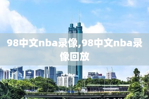 98中文nba录像,98中文nba录像回放