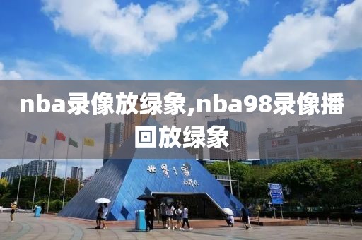 nba录像放绿象,nba98录像播回放绿象
