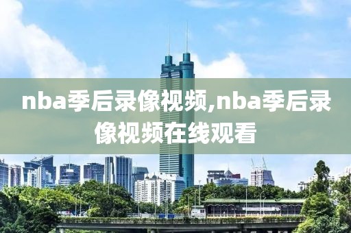 nba季后录像视频,nba季后录像视频在线观看