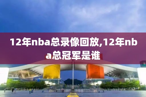 12年nba总录像回放,12年nba总冠军是谁