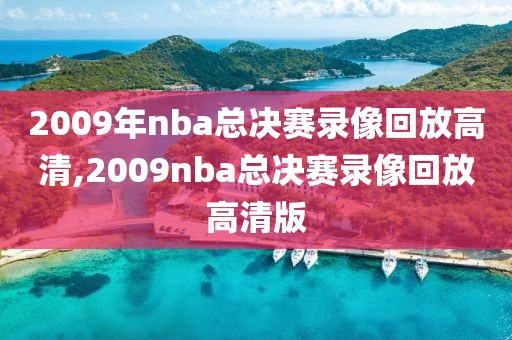 2009年nba总决赛录像回放高清,2009nba总决赛录像回放高清版