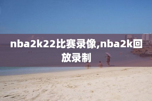 nba2k22比赛录像,nba2k回放录制