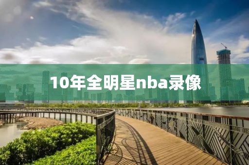 10年全明星nba录像