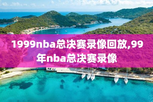 1999nba总决赛录像回放,99年nba总决赛录像