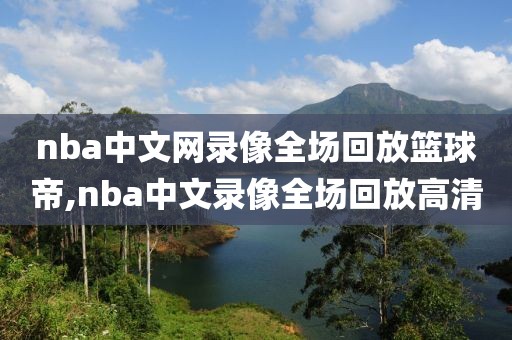 nba中文网录像全场回放篮球帝,nba中文录像全场回放高清