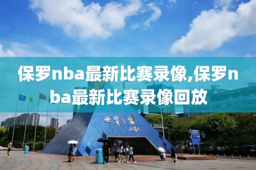 保罗nba最新比赛录像,保罗nba最新比赛录像回放