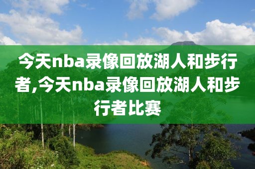 今天nba录像回放湖人和步行者,今天nba录像回放湖人和步行者比赛