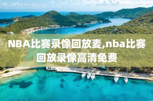 NBA比赛录像回放麦,nba比赛回放录像高清免费