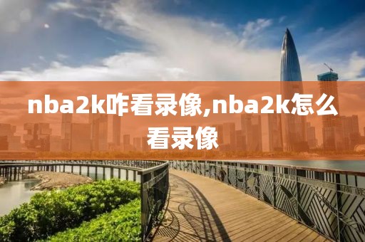 nba2k咋看录像,nba2k怎么看录像