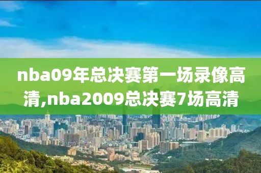 nba09年总决赛第一场录像高清,nba2009总决赛7场高清