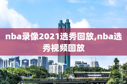 nba录像2021选秀回放,nba选秀视频回放