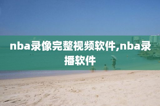nba录像完整视频软件,nba录播软件