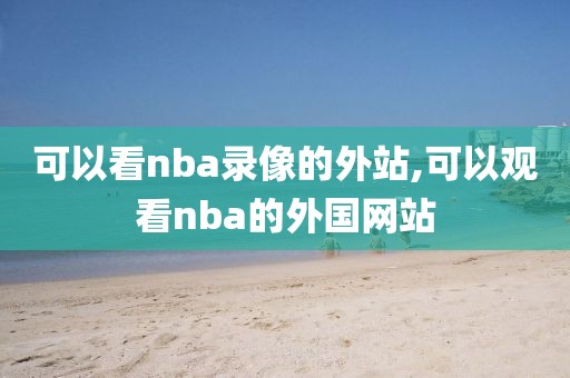 可以看nba录像的外站,可以观看nba的外国网站