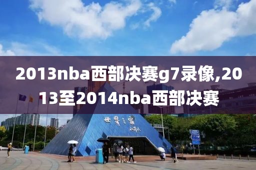 2013nba西部决赛g7录像,2013至2014nba西部决赛