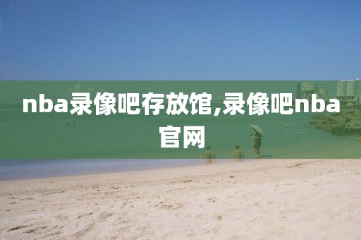 nba录像吧存放馆,录像吧nba官网