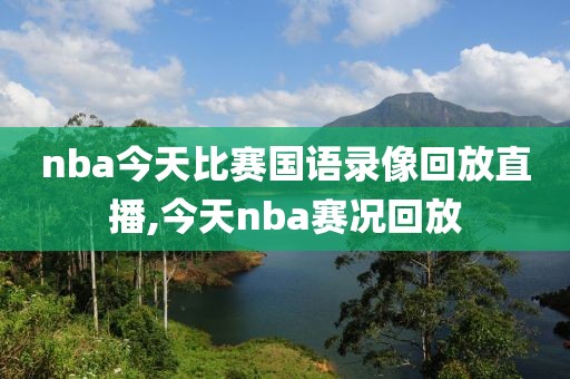 nba今天比赛国语录像回放直播,今天nba赛况回放