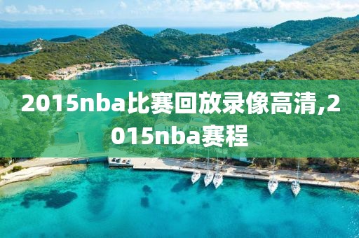 2015nba比赛回放录像高清,2015nba赛程