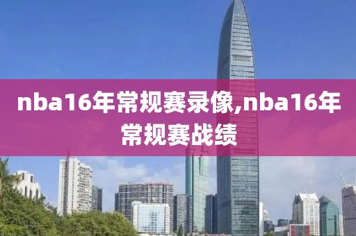 nba16年常规赛录像,nba16年常规赛战绩